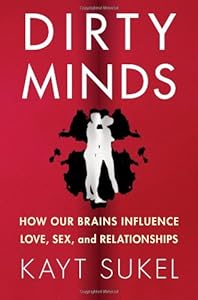 Dirty Minds: How Our Brains Influence Love, Sex, and Relationships