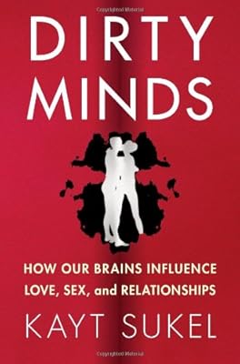Dirty Minds: How Our Brains Influence Love, Sex, and Relationships