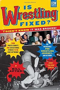 Is Wrestling Fixed? I Didn't Know It Was Broken: From Photo Shoots and Sensational Stories to the WWE Network, Bill Apter's Incredible Pro Wrestling Journey by Bill Apter