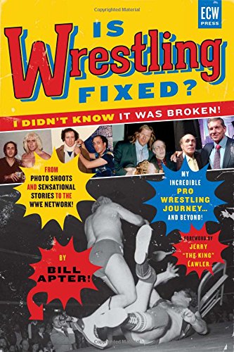 Is Wrestling Fixed? I Didn't Know It Was Broken: From Photo Shoots and Sensational Stories to the WWE Network, Bill Apter's Incredible Pro Wrestling Journey by Bill Apter