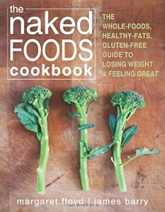 The Naked Foods Cookbook: The Whole-Foods, Healthy-Fats, Gluten-Free Guide to Losing Weight and Feeling Great by James Barry