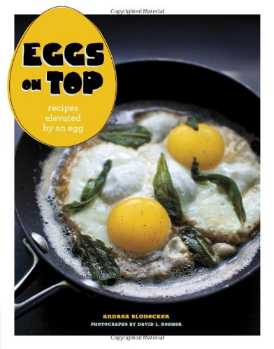Eggs on Top: Recipes Elevated by an Egg by Andrea Slonecker