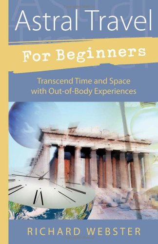 Astral Travel for Beginners: Transcend Time and Space with Out-of-Body Experiences (For Beginners (Llewellyn's)) by Richard Webster