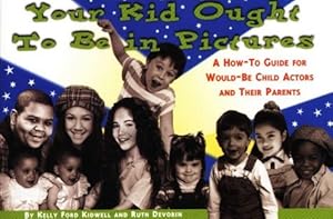 Your Kid Ought to Be in Pictures: A How-To Guide for Would-Be Child Actors and Their Parents by Kelly Ford Kidwell