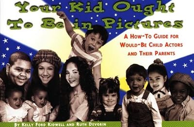 Your Kid Ought to Be in Pictures: A How-To Guide for Would-Be Child Actors and Their Parents