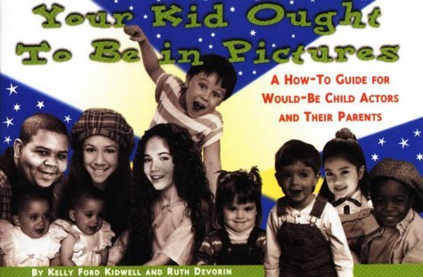 Your Kid Ought to Be in Pictures: A How-To Guide for Would-Be Child Actors and Their Parents by Kelly Ford Kidwell