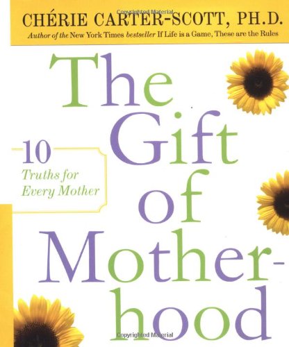 The Gift of Motherhood: 10 Truths for Every Mother by Cherie Carter-Scott