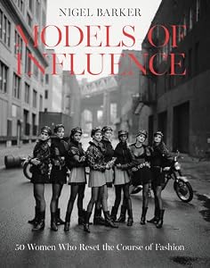 Models of Influence: 50 Women Who Reset the Course of Fashion by Nigel Barker