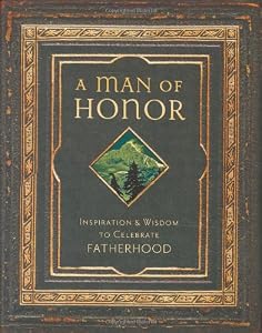 A Man of Honor: Inspiration And Wisdom to Celebrate Fatherhood by Regal Books