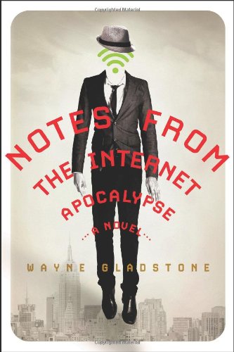 Notes from the Internet Apocalypse: A Novel by Wayne Gladstone