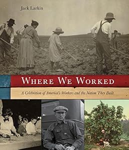 Where We Worked: A Celebration Of America's Workers And The Nation They Built by Jack Larkin
