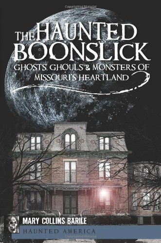 The Haunted Boonslick: Ghosts, Ghouls and Monsters of Missouri's Heartland (The History Press) by Mary Collins Barile