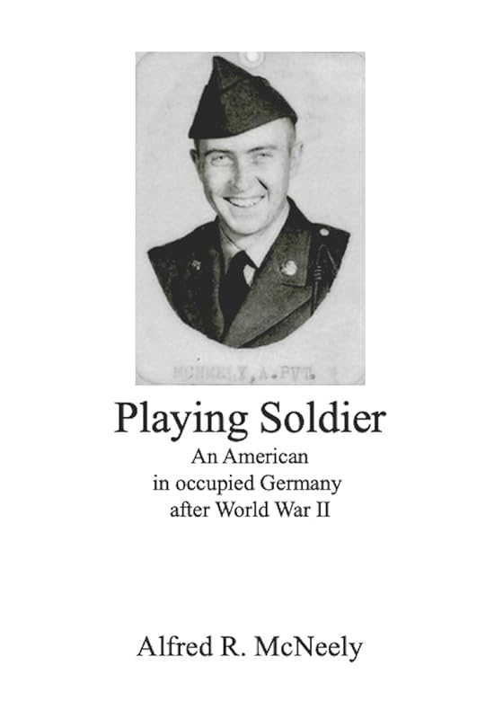 Playing Soldier: An American in occupied Germany after World War II by Alfred R. McNeely