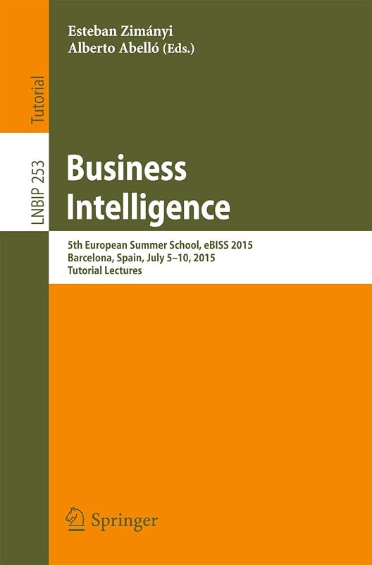 Business Intelligence: 5th European Summer School, eBISS 2015, Barcelona, Spain, July 5-10, 2015, Tutorial Lectures (Lecture Notes in Business Information Processing, 253) by Esteban Zimányi