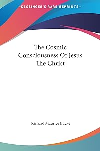The Cosmic Consciousness Of Jesus The Christ by Dr Richard Maurice Bucke Dr