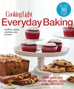 Cooking Light Everyday Baking: 150 Quick &amp; Simple Recipes...Good to the Last Crumb