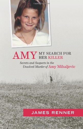 Amy: My Search for Her Killer: Secrets and Suspects in the Unsolved Murder of Amy Mihaljevic by James Renner