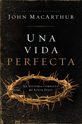 Una vida perfecta: La historia completa del Se?or Jes?s (Spanish Edition) by John MacArthur
