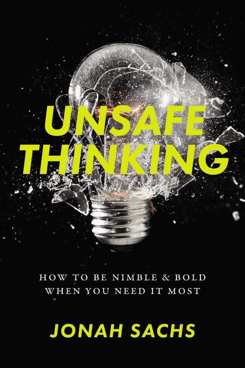 Unsafe Thinking: How to be Nimble and Bold When You Need It Most by Jonah Sachs
