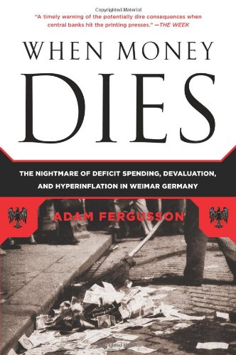 When Money Dies: The Nightmare of Deficit Spending, Devaluation, and Hyperinflation in Weimar Germany by Adam Fergusson