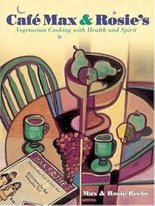 Cafe Max and Rosie's: Vegetarian Cooking With Health and Spirit by Max Beeby
