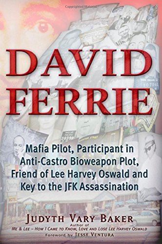 David Ferrie: Mafia Pilot, Participant in Anti-Castro Bioweapon Plot, Friend of Lee Harvey Oswald and Key to the JFK Assassination by Judyth Vary Baker