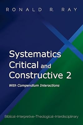 Systematics Critical and Constructive 2: With Compendium Interactions: Biblical-Interpretive-Theological-Interdisciplinary
