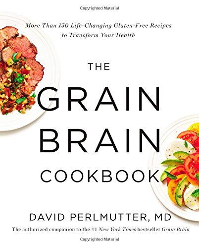 The Grain Brain Cookbook: More Than 150 Life-Changing Gluten-Free Recipes to Transform Your Health by David Perlmutter