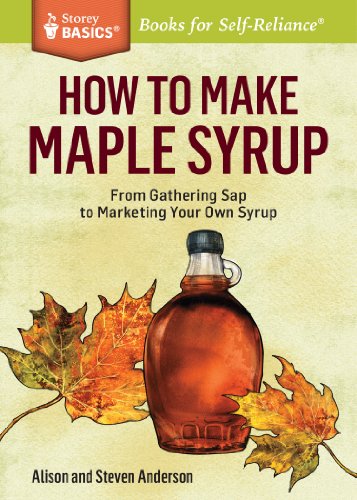 How to Make Maple Syrup: From Gathering Sap to Marketing Your Own Syrup. A Storey BASICS&reg; Title by Alison Anderson