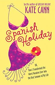 Spanish Holiday: Or, How I Transformed the Worst Vacation Ever into the Best Summer of My Life by Kate Cann