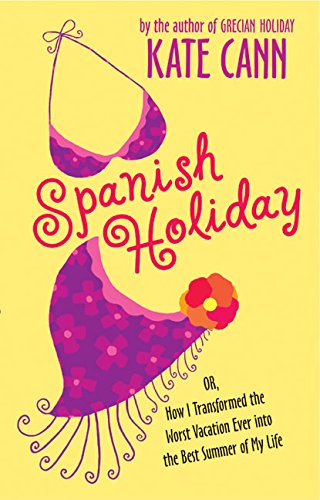 Spanish Holiday: Or, How I Transformed the Worst Vacation Ever into the Best Summer of My Life by Kate Cann