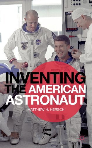 Inventing the American Astronaut by Matthew H. Hersch