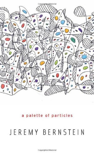A Palette of Particles by Jeremy Bernstein