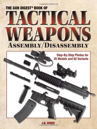 Gun Digest Book Of Tactical Weapons Assembly/Disassembly (GUN DIGEST BOOK OF FIREARMS ASSEMBLY/DISASSEMBLY) by J. B. Wood