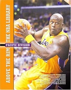 Pacific Division: The Golden State Warriors, the Los Angeles Clippers, the Los Angeles Lakers, the Phoenix Suns, the Portland Trail Blazers, the Sacramento Kings, and (Above the Rim: The Nba Library)