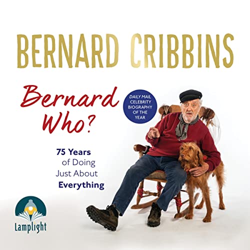 Bernard Who?: 75 Years of Doing Just About Everything by Bernard Cribbins