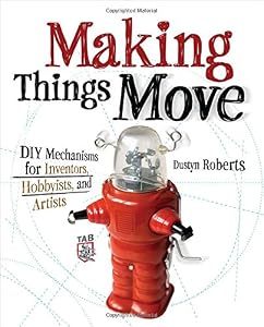Making Things Move DIY Mechanisms for Inventors, Hobbyists, and Artists by Dustyn Roberts