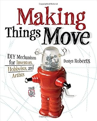 Making Things Move DIY Mechanisms for Inventors, Hobbyists, and Artists