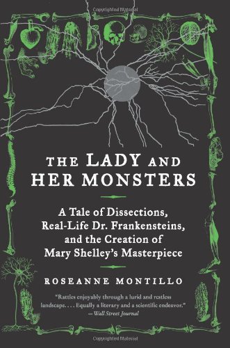 The Lady and Her Monsters: A Tale of Dissections, Real-Life Dr. Frankensteins, and the Creation of Mary Shelley's Masterpiece by Roseanne Montillo