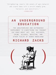 An Underground Education: The Unauthorized and Outrageous Supplement to Everything You Thought You Knew Ab out Art, Sex, Business, Crime, Science, Medicine, and Other Fields of Human