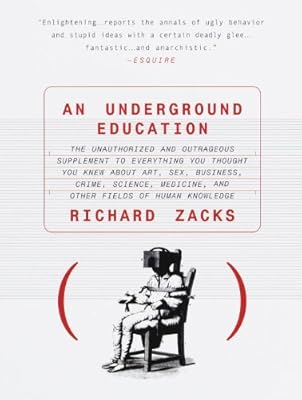 An Underground Education: The Unauthorized and Outrageous Supplement to Everything You Thought You Knew Ab out Art, Sex, Business, Crime, Science, Medicine, and Other Fields of Human