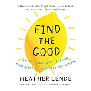 Find the Good: Unexpected Life Lessons from a Small-Town Obituary Writer.