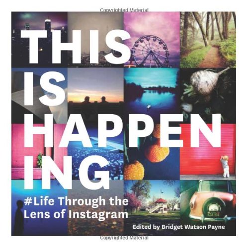 This Is Happening: Life Through the Lens of Instagram by Chronicle Books