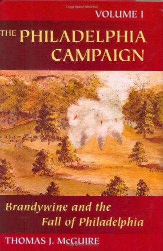 The Philadelphia Campaign: Volume One: Brandywine and the Fall of Philadelphia by Thomas J. McGuire