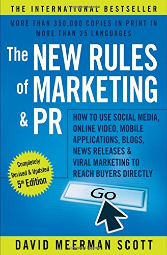 The New Rules of Marketing &amp; PR: How to Use Social Media, Online Video, Mobile Applications, Blogs, News Releases, and Viral Marketing to Reach Buyers Directly by David Meerman Scott