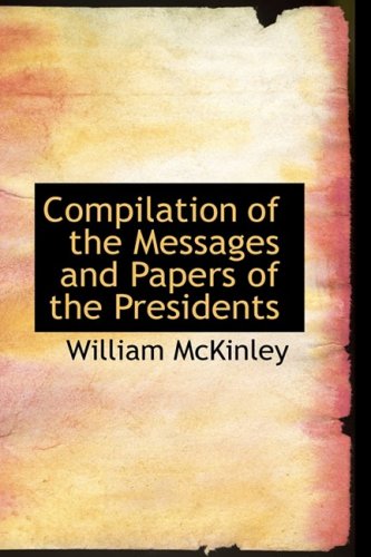 Compilation of the Messages and Papers of the Presidents by William McKinley