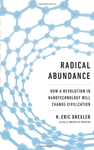 Radical Abundance: How a Revolution in Nanotechnology Will Change Civilization by K. Eric Drexler