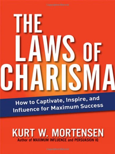 The Laws of Charisma: How to Captivate, Inspire, and Influence for Maximum Success by Kurt W. Mortensen