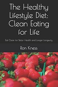 The Healthy Lifestyle Diet: Clean Eating for Life: Eat Clean for Better Health and Longer Longevity