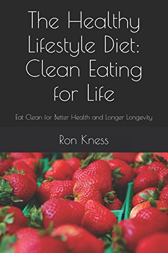 The Healthy Lifestyle Diet: Clean Eating for Life: Eat Clean for Better Health and Longer Longevity by Ron Kness